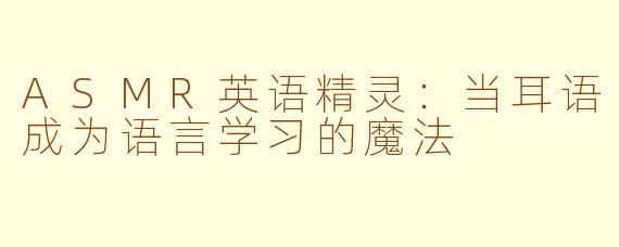 ASMR英语精灵:当耳语成为语言学习的魔法