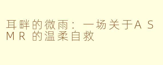 耳畔的微雨：一场关于ASMR的温柔自救