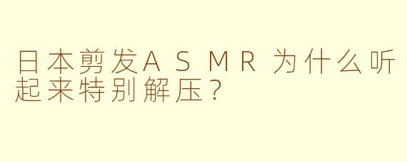 日本剪发ASMR为什么听起来特别解压？