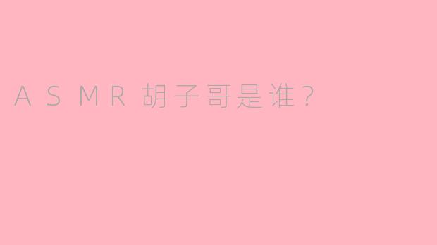 ASMR胡子哥是谁？