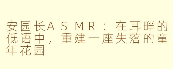 安园长ASMR:在耳畔的低语中,重建一座失落的童年花园