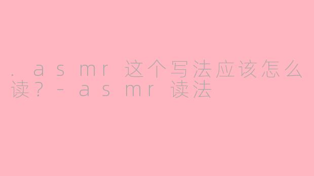 .asmr这个写法应该怎么读？-asmr读法