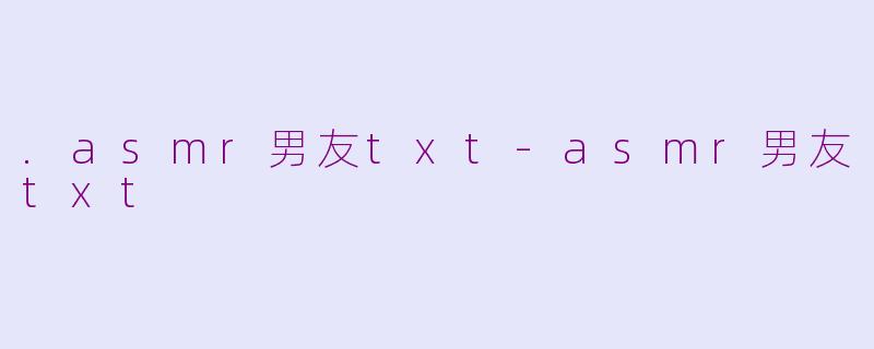 .asmr男友txt-asmr男友txt