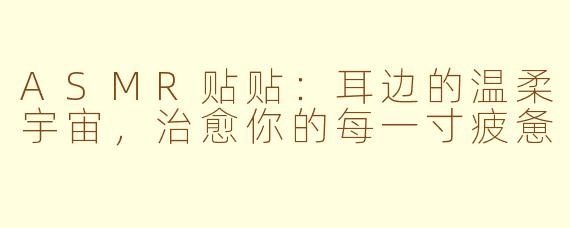 ASMR贴贴:耳边的温柔宇宙,治愈你的每一寸疲惫