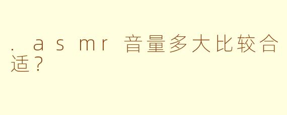 .asmr音量多大比较合适？