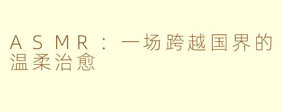 ASMR:一场跨越国界的温柔治愈