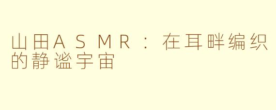 山田ASMR:在耳畔编织的静谧宇宙