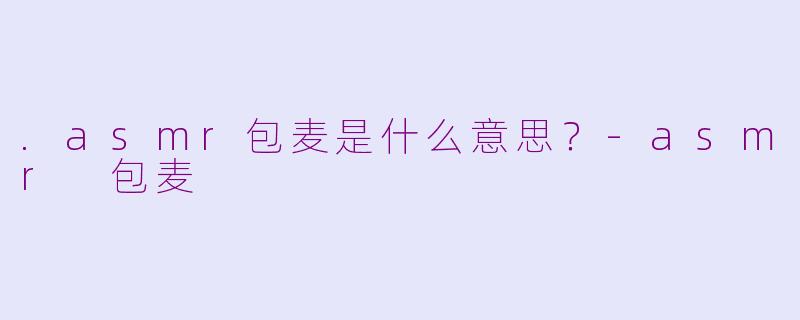 .asmr包麦是什么意思？