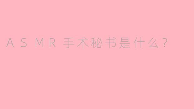 ASMR手术秘书是什么?