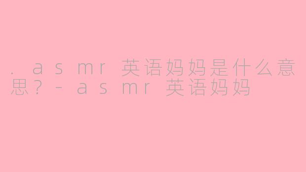 .asmr英语妈妈是什么意思？-asmr英语妈妈