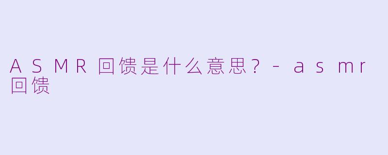 ASMR回馈是什么意思？-asmr回馈