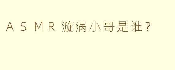 ASMR漩涡小哥是谁？