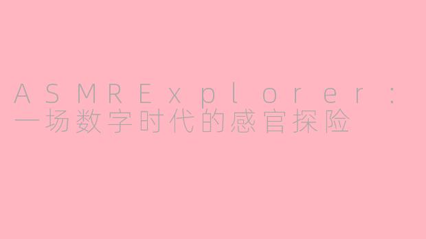 ASMRExplorer:一场数字时代的感官探险