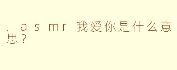 .asmr我爱你是什么意思？