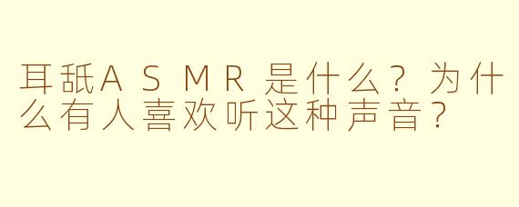 耳舐ASMR是什么？为什么有人喜欢听这种声音？