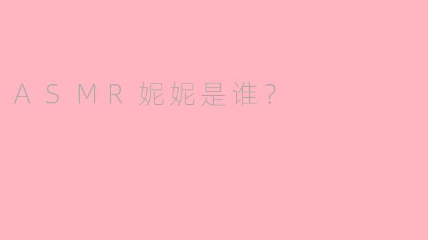 ASMR妮妮是谁？
