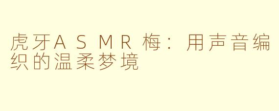 虎牙ASMR梅:用声音编织的温柔梦境
