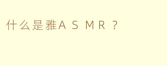 什么是雅ASMR？