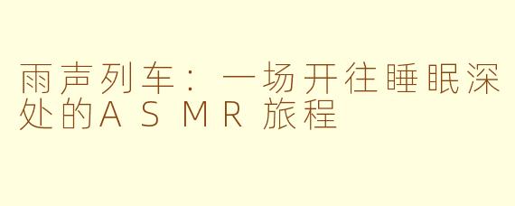 雨声列车:一场开往睡眠深处的ASMR旅程