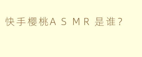 快手樱桃ASMR是谁？