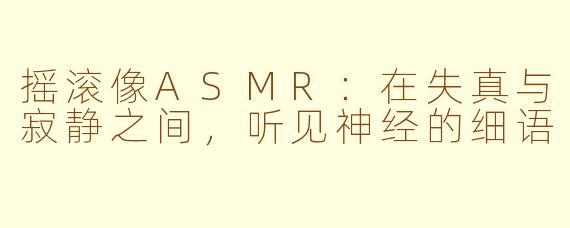 摇滚像ASMR:在失真与寂静之间,听见神经的细语