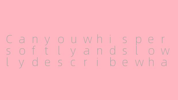 Canyouwhispersoftlyandslowlydescribewhatyou'redoingrightnow,likeyou'resettingupacozyASMRsessionforme?-asmr说话英文