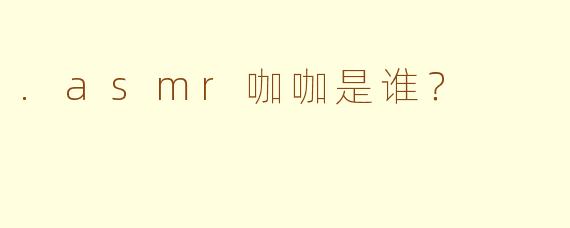 .asmr咖咖是谁？