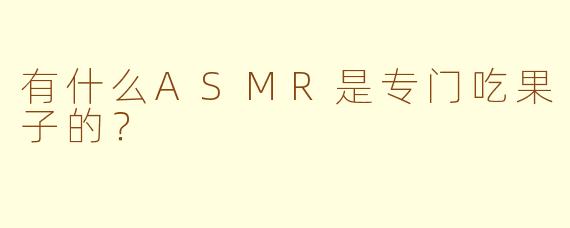 有什么ASMR是专门吃果子的？