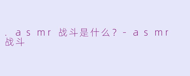 .asmr战斗是什么？-asmr 战斗