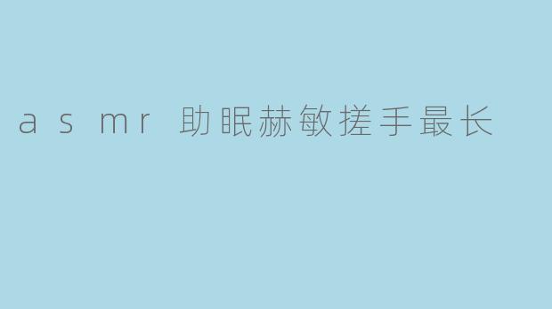 asmr助眠赫敏搓手最长