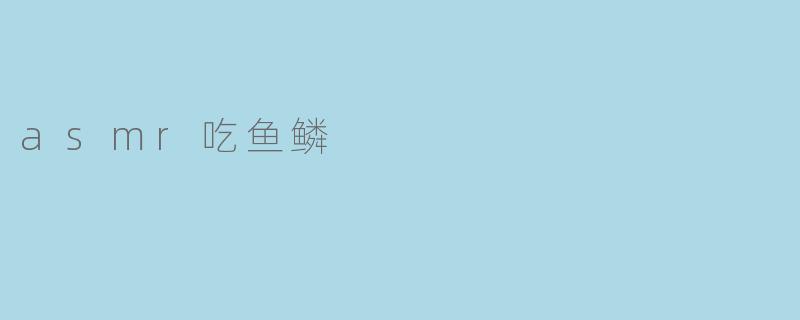 asmr吃鱼鳞