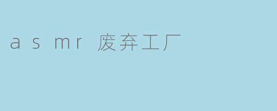 asmr废弃工厂