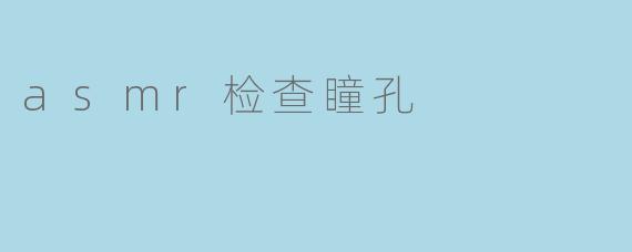 做ASMR瞳孔检查时，为什么你会用那么近的距离盯着我的眼睛看，还不停地说“放松，别眨眼”？