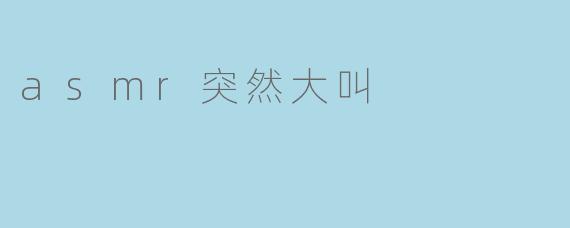 asmr突然大叫
