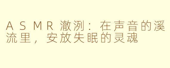 ASMR澈洌:在声音的溪流里,安放失眠的灵魂