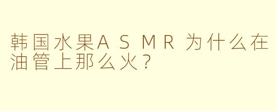 韩国水果ASMR为什么在油管上那么火？