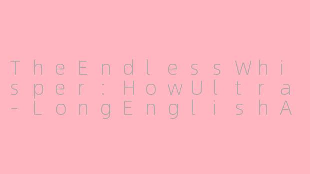 TheEndlessWhisper:HowUltra-LongEnglishASMRBecameaSleepRevolution-asmr超长英文