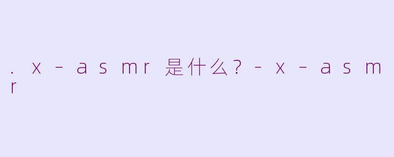 .x–asmr是什么？-x–asmr