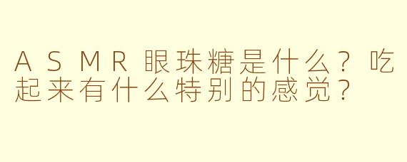 ASMR眼珠糖是什么？吃起来有什么特别的感觉？