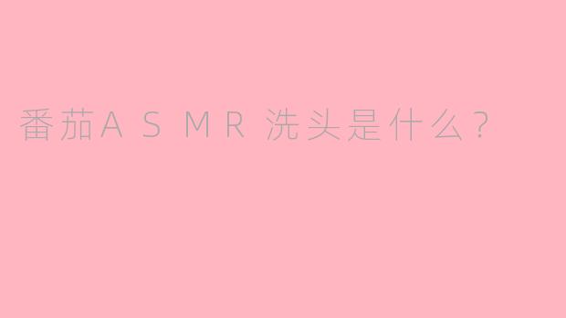 番茄ASMR洗头是什么？
