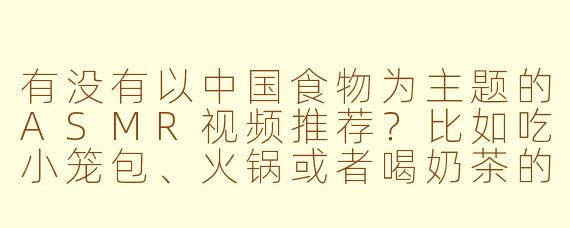 有没有以中国食物为主题的ASMR视频推荐？比如吃小笼包、火锅或者喝奶茶的声音？