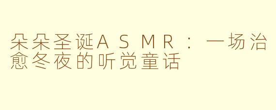 朵朵圣诞ASMR:一场治愈冬夜的听觉童话