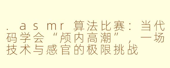 .asmr算法比赛:当代码学会“颅内高潮”,一场技术与感官的极限挑战