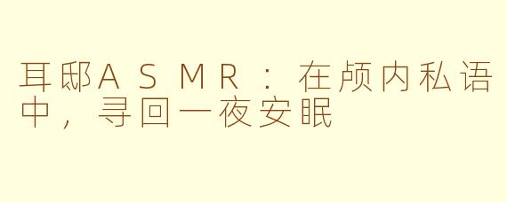 耳邸ASMR:在颅内私语中,寻回一夜安眠