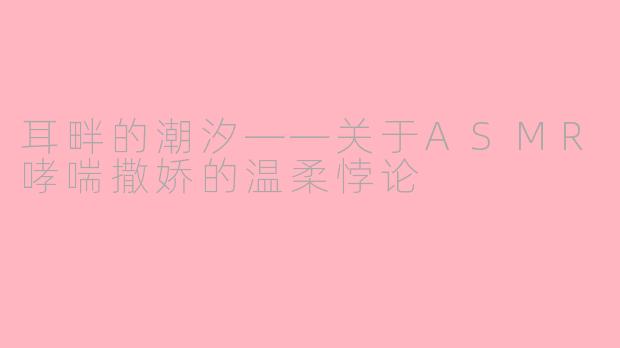 耳畔的潮汐——关于ASMR哮喘撒娇的温柔悖论