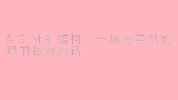 ASMR摸树:一场与自然肌理的私密对话