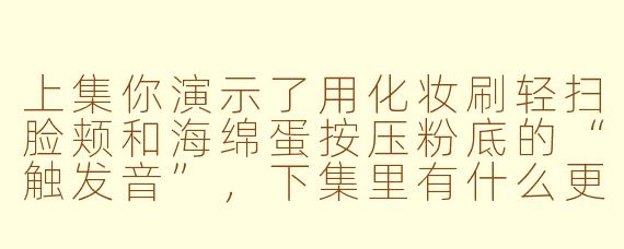 上集你演示了用化妆刷轻扫脸颊和海绵蛋按压粉底的“触发音”,下集里有什么更贴近耳朵的“私密感”新手法吗?