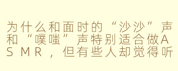 为什么和面时的“沙沙”声和“噗嗤”声特别适合做ASMR，但有些人却觉得听着有点头皮发麻？