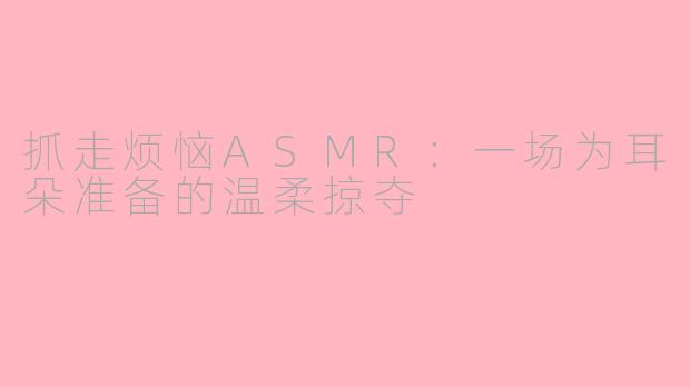 抓走烦恼ASMR:一场为耳朵准备的温柔掠夺