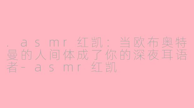 .asmr红凯:当欧布奥特曼的人间体成了你的深夜耳语者-asmr红凯
